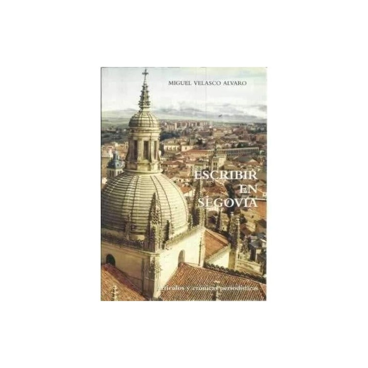 Escribir en Segovia: artículos y crónicas periodísticas (DEDICATORIA Y FIRMA AUTOGRAFA DEL AUTOR)